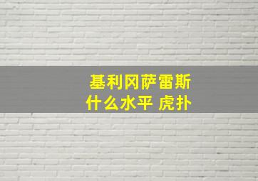 基利冈萨雷斯什么水平 虎扑